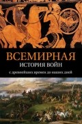 Аманда Ломазофф - Всемирная история войн. С древнейших времен до наших дней