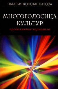 Наталия Константинова - Многоголосица культур. Продолжение карнавала