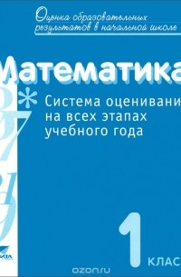  - Математика. 1 класс. Система оценивания на всех этапах учебного года. Пособие для учителя