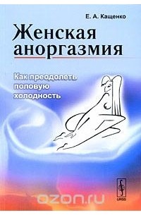 Евгений Кащенко - Женская аноргазмия. Как преодолеть половую холодность