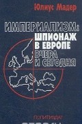 Юлиус Мадер - Империализм: шпионаж в Европе вчера и сегодня