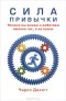 Чарлз Дахигг - Сила привычки. Почему мы живем и работаем именно так, а не иначе