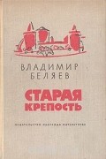 Владимир Беляев - Старая крепость (сборник)