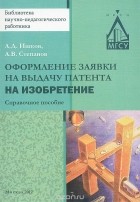  - Оформление заявки на выдачу патента на изобретение. Справочное пособие