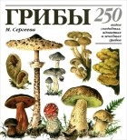  - Грибы. 250 видов съедобных, ядовитых и лечебных грибов