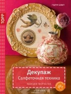 Гудрун Шмит - Декупаж. Салфеточная техника. Идеи для творчества