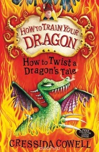 Крессида Коуэлл - How to Train Your Dragon: How to Twist a Dragon's Tale