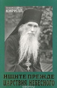  Архимандрит Кирилл (Павлов) - Ищите прежде царствия небесного. Проповеди