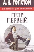 Алексей Толстой - А. Н. Толстой в изложении для школьников. &quot;Петр Первый&quot;