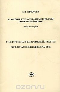 Евгений Тимофеев - Некоторые фундаментальные проблемы современной физики. Часть 4. К электродинамике взаимодействия тел. Роль тока смещения в механике