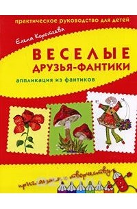 Елена Коротеева - Веселые друзья-фантики. Аппликация из фантиков. Практическое руководство для детей