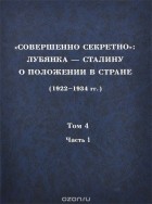  - &quot;Совершенно секретно&quot;. Лубянка - Сталину о положении в стране (1922-1934 гг.). Том 4. Часть 1