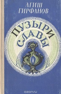 Агиш Гирфанов - Пузыри славы: Сатирическое повествование о невероятных событиях, потрясших маленький городок Яшкалу