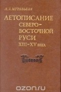 Летописание Северо-Восточной Руси XIII - XV века