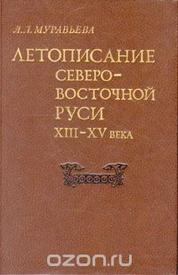 Людмила Муравьева - Летописание Северо-Восточной Руси XIII - XV века