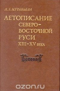 Людмила Муравьева - Летописание Северо-Восточной Руси XIII - XV века