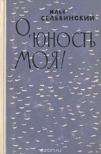 Илья Сельвинский - О, юность моя!