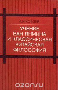 Артем Кобзев - Учение Ван Янмина и классическая китайская философия