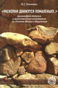 Борис Якеменко - "Раскопки движутся помаленьку...".  Архимандрит Антонин и археологические исследования на "Русском Месте" в Иерусалиме
