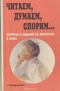 Читаем, думаем, спорим... вопросы и задания по литературе. 8 класс