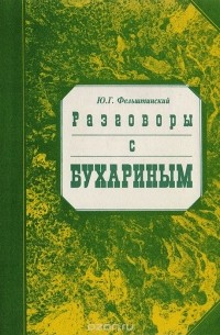 Юрий Фельштинский - Разговоры с Бухариным. Комментарий к воспоминаниям А. М. Лариной (Бухариной) "Незабываемое" с приложениями