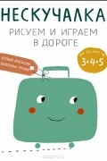  - Нескучалка. Рисуем и играем в дороге. Для тех, кому уже 3, 4, 5