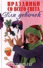 Елена Гудкевич - Праздники со всего света для девочек