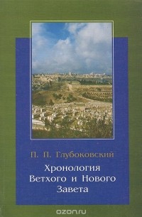 П. Глубоковский - Хронология Ветхого и Нового Завета