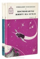 Геннадий Семенихин - Космонавты живут на земле. В двух томах