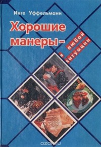 Инге Уффельманн - Хорошие манеры - в любой ситуации