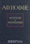 Абрам Иоффе - Встречи с физиками