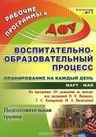  - Воспитательно-образовательный процесс. Планирование на каждый день по программе &quot;От рождения до школы&quot; под редакцией Н. Е. Вераксы, Т. С. Комаровой, М. А. Васильевой. Март-май. Подготовительная группа