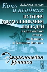 Вера Ковалевская - Конь и всадник. История одомашнивания лошадей в евразийских степях, на Кавказе и Ближнем Востоке