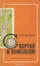Алексей Куприн - С картой и компасом