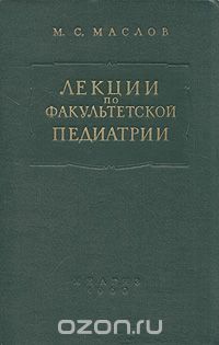 Михаил Маслов - Лекции по факультетской педиатрии, читанные в Ленинградском педиатрическом медицинском институте в 1958/59 учебном году. Вторая часть