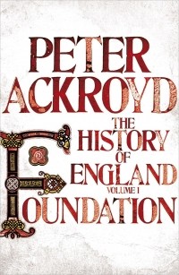Peter Ackroyd - The History of England: Volume1: Foundation