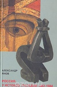 Александр Янов - Россия: У истоков трагедии. 1462-1584. Заметки о природе и происхождении русской государственности