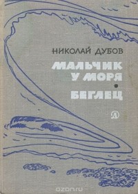 Николай Дубов - Мальчик у моря. Беглец (сборник)