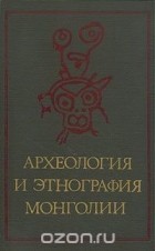 Окладников А.П. - Археология и этнография Монголии