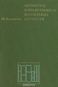 И. Кузьмичев - Литература  и нравственное воспитание личности. Пособие для учителей