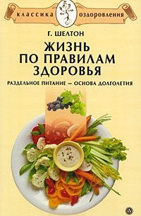 Герберт Шелтон - Жизнь по правилам здоровья. Раздельное питание – основа долголетия