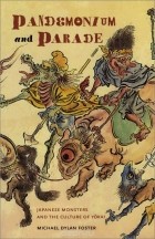 Michael Dylan Foster - Pandemonium and Parade: Japanese Monsters and the Culture of Yokai