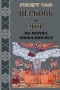 Архимандрит Рафаил (Карелин) - Церковь и мир на пороге Апокалипсиса