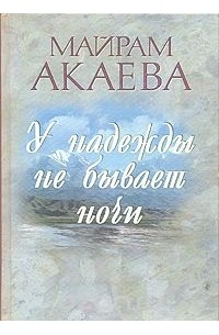 Майрам Акаева - У надежды не бывает ночи. Записки жены Президента