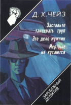 Джеймс Хедли Чейз - Заставьте танцевать труп. Это дело мужчин. Мертвые не кусаются (сборник)