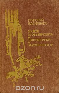 Григорий Василенко - Найти и обезвредить. Чистые руки. Марчелло и Ко (сборник)
