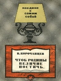 Владимир Корочанцев - Чтоб Родины величие постичь…