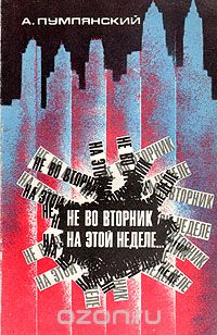 Александр Пумпянский - Не во вторник на этой неделе...