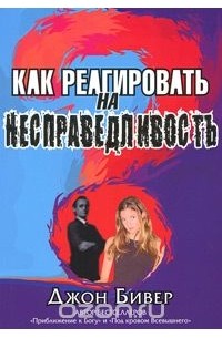 Джон Бивер - Как реагировать на несправедливость