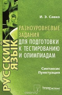 И. Э. Савко - Русский язык. Синтаксис. Пунктуация. Разноуровневые задания для подготовки к тестированию и олимпиадам